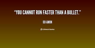 You cannot run faster than a bullet. - Idi Amin at Lifehack Quotes via Relatably.com