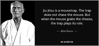 Helio Gracie quote: Jiu Jitsu is a mousetrap. The trap does not ... via Relatably.com