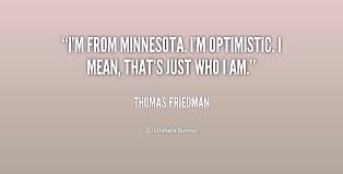 I&#39;m from Minnesota. I&#39;m optimistic. I mean, that&#39;s just who I am ... via Relatably.com