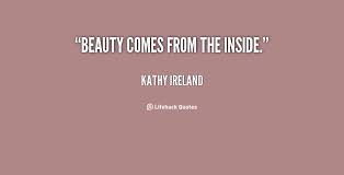 Beauty comes from the inside. - Kathy Ireland at Lifehack Quotes via Relatably.com