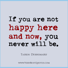 If you are not happy here and now - Inspirational Quotes about ... via Relatably.com