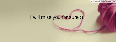 I will miss you for sure :) Facebook Quote Cover #114642 via Relatably.com
