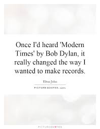 Once I&#39;d heard &#39;Modern Times&#39; by Bob Dylan, it really changed... via Relatably.com