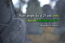 Many people die at 25 and aren&#39;t buried until they are 75 ... via Relatably.com