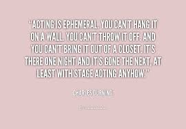 Acting is ephemeral. You can&#39;t hang it on a wall. You can&#39;t throw ... via Relatably.com