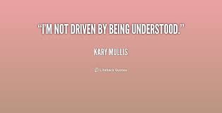 I&#39;m not driven by being understood. - Kary Mullis at Lifehack Quotes via Relatably.com