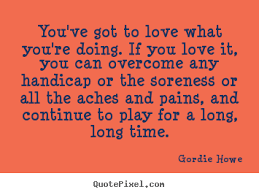 Love quotes - You&#39;ve got to love what you&#39;re doing. if you love it ... via Relatably.com