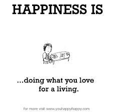 Happiness is, doing what you love for a living. - You Happy, I Happy via Relatably.com
