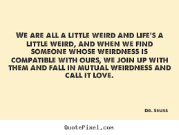 Design custom picture quote about love - We are all a little weird ... via Relatably.com