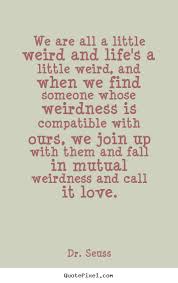 Dr-seuss-quote-about-love-we-are-all-a-little-weird, Relatable Quotes 