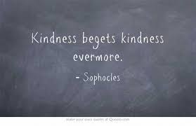 kindness begets kindness evermore. - sophocles | Famous Quotes ... via Relatably.com