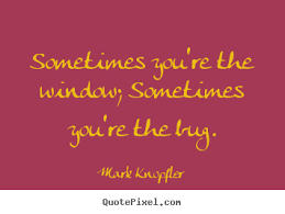 Life quotes - Sometimes you&#39;re the window; sometimes you&#39;re the bug. via Relatably.com