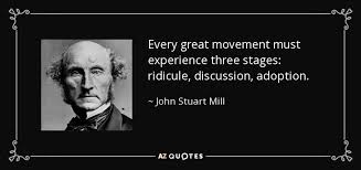 John Stuart Mill quote: Every great movement must experience three ... via Relatably.com