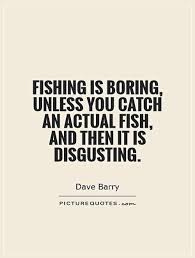 Fishing is boring, unless you catch an actual fish, and then it... via Relatably.com