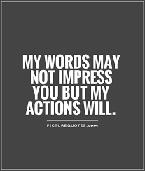 My words may not impress you but my actions will via Relatably.com