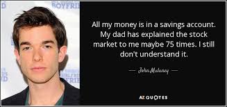 John Mulaney quote: All my money is in a savings account. My dad... via Relatably.com