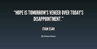 Hope is tomorrow&#39;s veneer over today&#39;s disappointment. - Evan Esar ... via Relatably.com