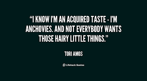 I know I&#39;m an acquired taste - I&#39;m anchovies. And not everybody ... via Relatably.com