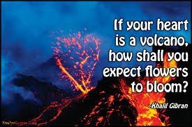 If your heart is a volcano, how shall you expect flowers to bloom ... via Relatably.com