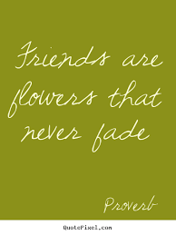 Proverb picture quote - Friends are flowers that never fade ... via Relatably.com