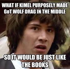 WHAT IF KIMEL PURPOSELY MADE GoT WOLF DRAG IN THE MIDDLE SO IT WOULD BE JUST LIKE THE BOOKS &middot; WHAT IF KIMEL PURPOSELY MADE GoT WOLF DRAG IN THE MIDDLE SO IT ... - a09a0317063e23494abaa03b7726e7bbdaa6c06dac6038586111d1a731a40e49