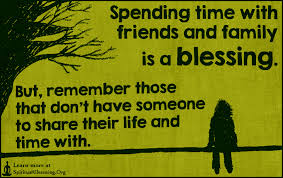 Spending time with friends and family is a blessing. But, remember ... via Relatably.com