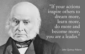 John Quincy Adams If Your Actions Inspire Others To Dream More Learn More Do More And - john-quincy-adams-if-your-actions-inspire-others-to-dream-more-learn-more-do-more-and-become-more-you-are-a-leader
