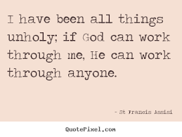 St Francis Assisi photo quotes - I have been all things unholy; if ... via Relatably.com