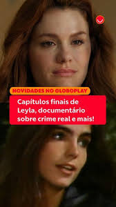Capítulos finais de Leyla, documentário sobre crime real e mais: as novidades da semana no Globoplay