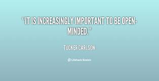 It is increasingly important to be open-minded. - Tucker Carlson ... via Relatably.com