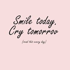 Smile today,Cry tomorrov,read this every day. :) | We Heart It ... via Relatably.com