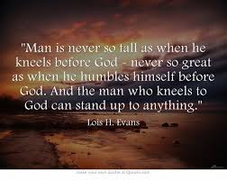 Man is never so tall as when he kneels before God - never so great ... via Relatably.com