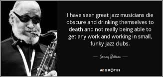 Sonny Rollins quote: I have seen great jazz musicians die obscure ... via Relatably.com