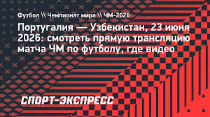 Португалия — Узбекистан: смотреть прямую трансляцию матча ЧМ по футболу