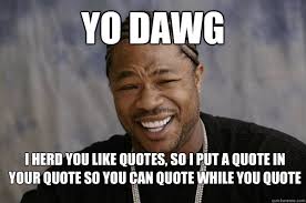 yo dawg i herd you like quotes, so i put a quote in your quote so ... via Relatably.com