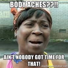 Body aches??!! Ain&#39;t nobody got time for that! - Ain&#39;t Nobody got ... via Relatably.com