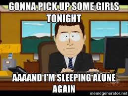 Gonna pick up some girls tonight aaaand i&#39;m sleeping alone again ... via Relatably.com