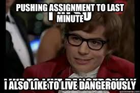 Pushing assignment to last minute I also like to live dangerously ... via Relatably.com