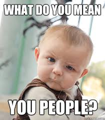 what do you mean you people? - skeptical baby - quickmeme via Relatably.com