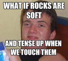 What if rocks are soft and tense up when we touch them - 10 Guy ... via Relatably.com