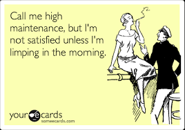 Call me high maintenance, but I&#39;m not satisfied unless I&#39;m limping ... via Relatably.com