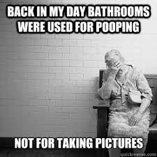 Back in my day bathrooms were used for pooping not for taking ... via Relatably.com