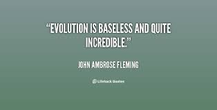 Evolution is baseless and quite incredible. - John Ambrose Fleming ... via Relatably.com