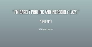 I&#39;m barely prolific and incredibly lazy. - Tom Petty at Lifehack ... via Relatably.com