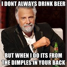 I Dont Always Drink Beer But When I Do Its From The DIMPLES In ... via Relatably.com