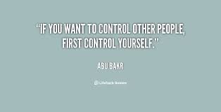 If you want to control other people, first control yourself. - Abu ... via Relatably.com