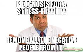 Prognosis for a stress-free lIfe Remove all the Negative people ... via Relatably.com