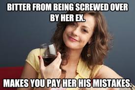 Bitter from being screwed over by her ex. Makes you pay her his ... via Relatably.com