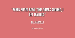 When Super Bowl time comes around, I get jealous. - Bill Parcells ... via Relatably.com