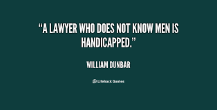 A lawyer who does not know men is handicapped. - William Dunbar at ... via Relatably.com
